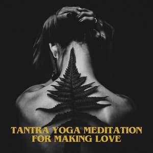 Tantra Yoga Meditation for Making Love – Kamasutra Sensual Chill, Erotic Massage - Tantric Sex Background Music Experts