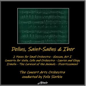 Delius, Saint-Saëns & Ibert: 2 Pieces for Small Orchestra - Hassan, Act I - Concerto for Violin, Cello and Orchestra - Caprice and Elegy - Irmelin - The Carnival of the Animals - Divertissement - The Concert Arts Orchestra