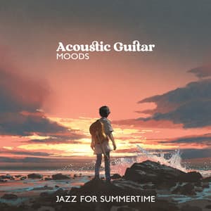 Acoustic Guitar Moods: Jazz for Summertime, Easy Listening Instrumental Soft Bossa Guitar Songs to Relax - Cafe Chill Jazz Background