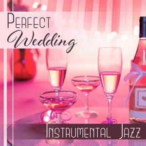 Perfect Wedding: Instrumental Jazz, Cocktails & Wine, Romantic Moments, Family Dinner, First Dance, Cafe and Lounge Bar Music - Sensual & Romantic Piano Jazz Universe