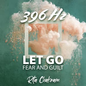 396 Hz Let Go Fear and Guilt: Remove Negative Blocks and Past Traumas, Break Unconscious Blockages and Negative Energy - Rita Chakram