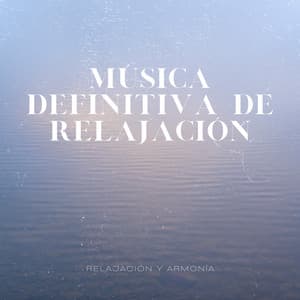 Música Definitiva de Relajación: Perfecta para Aliviar Estrés y Ansiedad - Relajación y Armonía