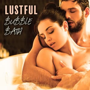 Lustful Bubble Bath: Sensual Chillout Music for Sexy Bathing Together - Sexy Chillout Music Specialists