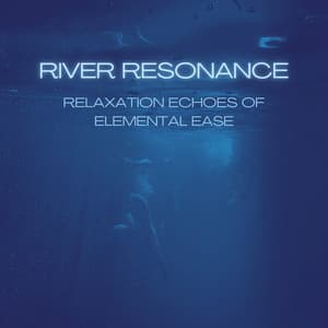 River Resonance: Relaxation Echoes of Elemental Ease - River Sounds