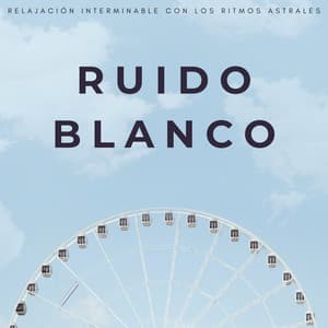 Ruido Blanco: Relajación Interminable Con Los Ritmos Astrales - Sonidos De Ruído Blanco