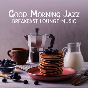 Good Morning Jazz: Breakfast Lounge Music, Happy Jazz to Wake Up, Jazz Variations for a Brunch Restaurant, Morning Coffee Shop Instrumental Jazz - Good Morning Jazz Academy