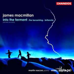 MacMillan: Into the Ferment, The Berserking & Britannia - James MacMillan