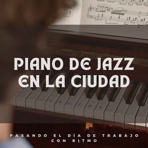 Piano De Jazz En La Ciudad: Pasando El Día De Trabajo Con Ritmo - Música de piano para momentos de tranquilidad
