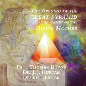 The Opening of the Great Pyramid and the Names of the Divine Mother - J.J. Hurtak