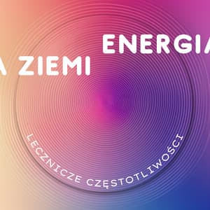 Energia Ziemi - Lecznicze Częstotliwości