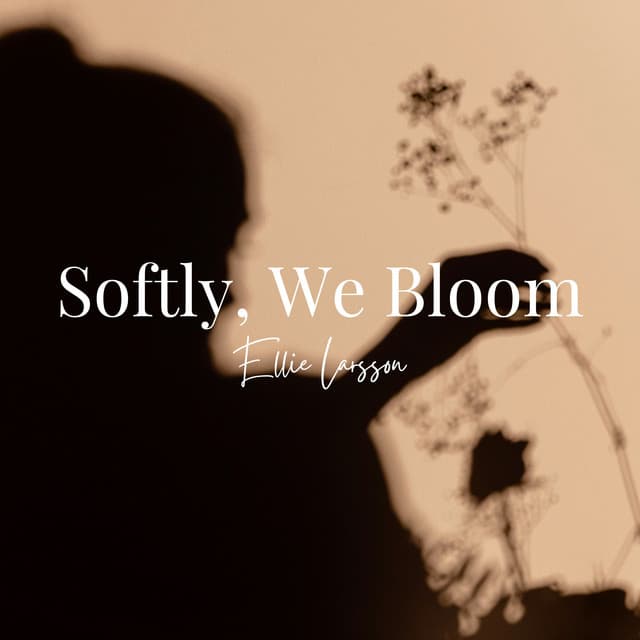 Softly, We Bloom: Linger in Light, Love - Ellie Larsson