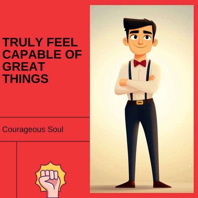 Truly Feel Capable of Great Things - Courageous Soul