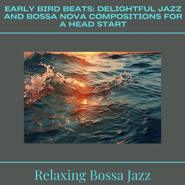 Early Bird Beats: Delightful Jazz and Bossa Nova Compositions for a Head Start - Relaxing Bossa Jazz