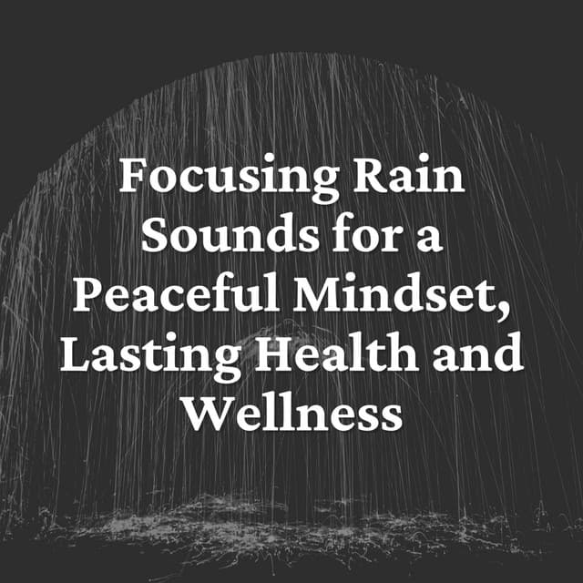 Focusing Rain Sounds for a Peaceful Mindset, Lasting Health and Wellness - Rain Radiance