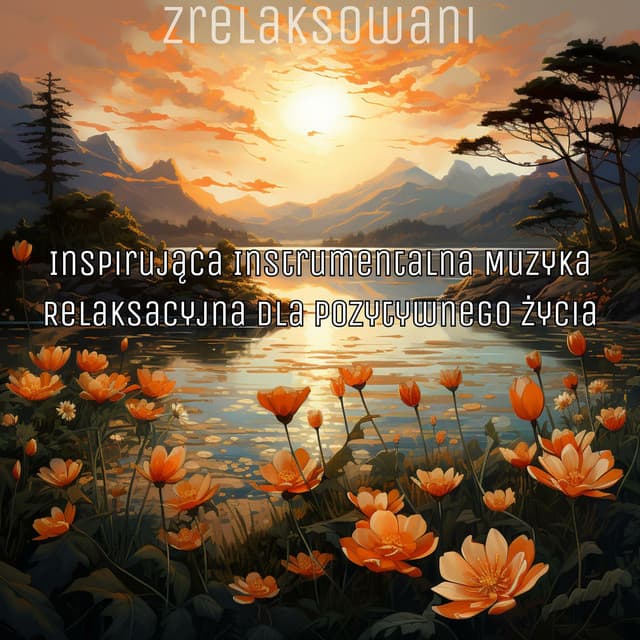 Inspirująca Instrumentalna Muzyka Relaksacyjna dla Pozytywnego Życia - Zrelaksowani