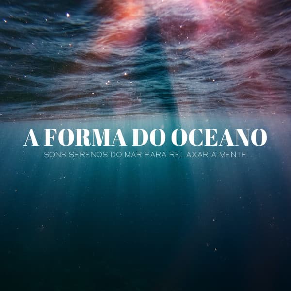 A Forma Do Oceano: Sons Serenos Do Mar Para Relaxar A Mente - Música de Relaxamento No Spa