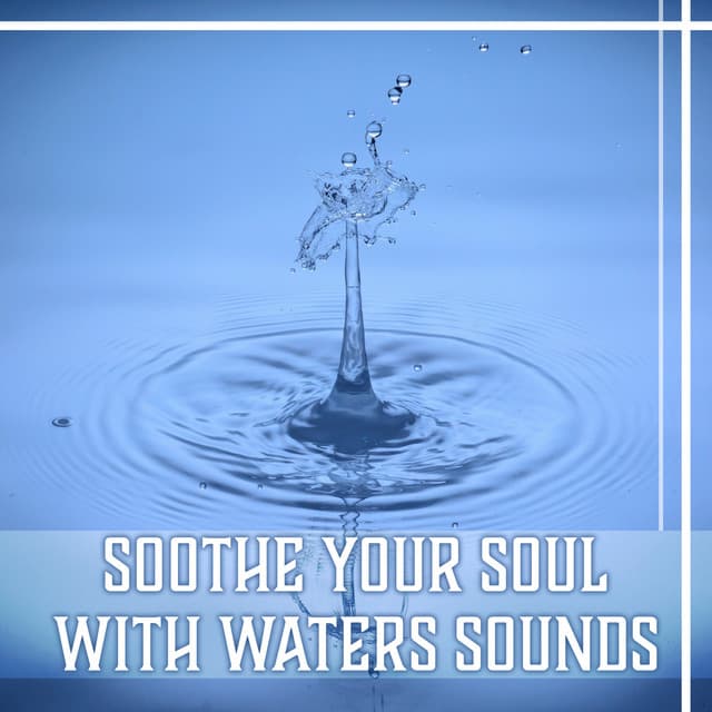 Soothe Your Soul with Waters Sounds – Pure Nature Music for Belive in Yourself, Total Comfort, Harmony of Senses, Inner Peace - Healing Waters Zone