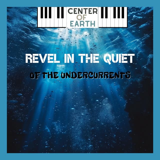Revel in the Quiet of the Undercurrents - Center of Earth