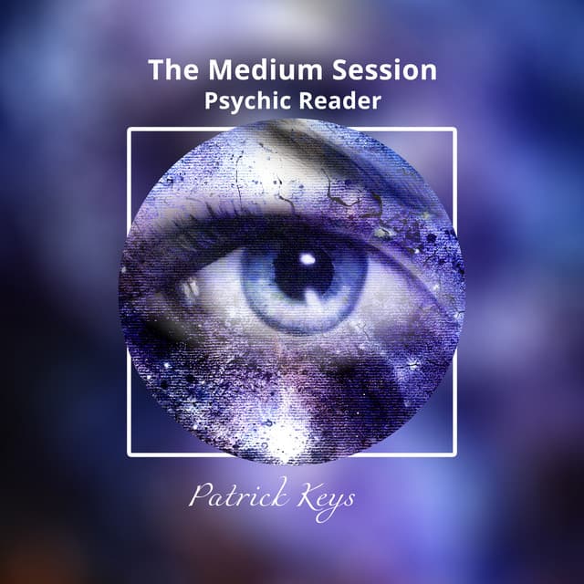 The Medium Session: Psychic Reader, Mysterious Sense, Closing the Past, Finding Peace, Getting Answers, Mediumship - Patrick Keys
