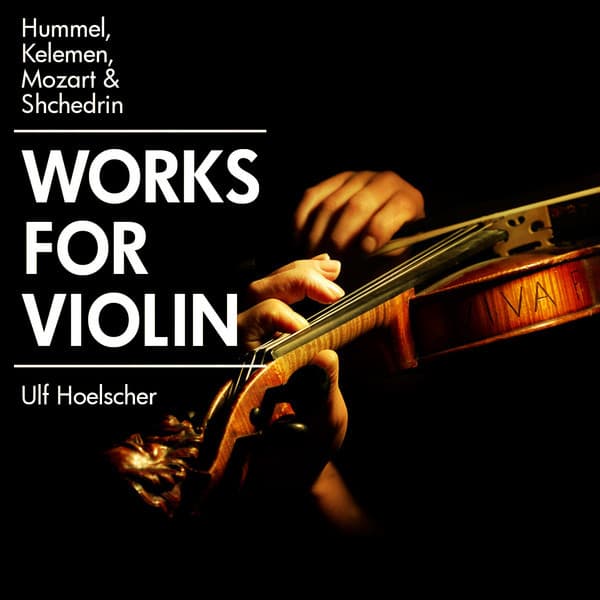 Hummel, Kelemen, Mozart & Shchedrin: Works for Violin - Ulf Hoelscher