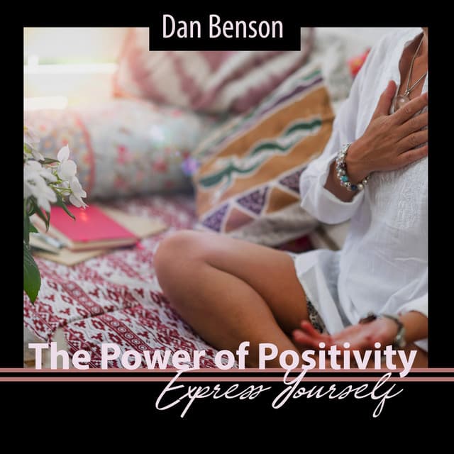 The Power of Positivity: Express Yourself, Best Motivational Morning Moments for Positive Thinking, 20 Pieces to Start Your Day Right! - Dan Benson