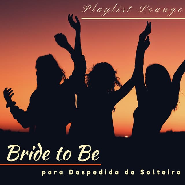 Bride to Be - Playlist Lounge Perfeita para Despedida de Solteira - Força e Equilíbrio