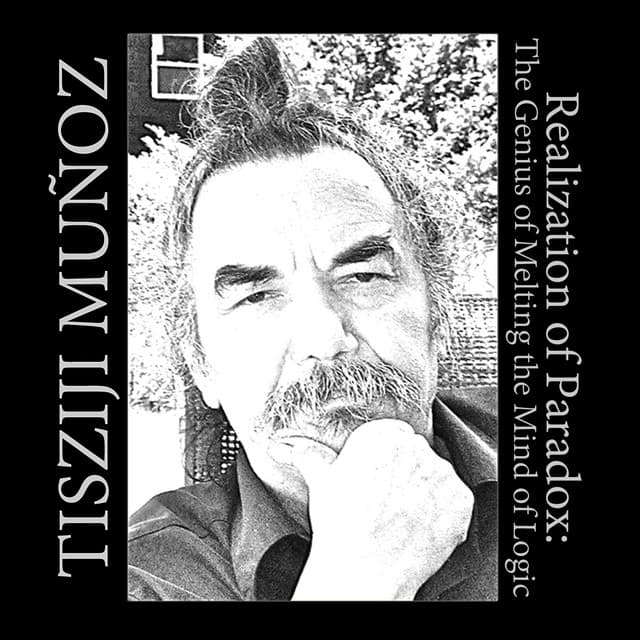 Realization Of Paradox: The Genius of Melting the Mind of Logic - Tisziji Munoz
