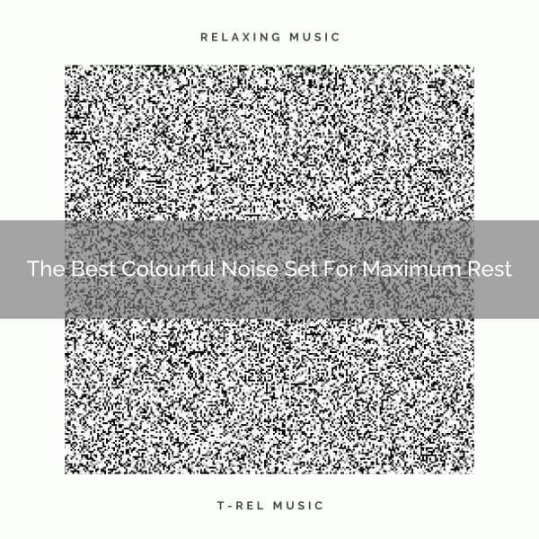 The Best Colourful Noise Set For Maximum Rest - Baby White Noise / White Noise for Babies
