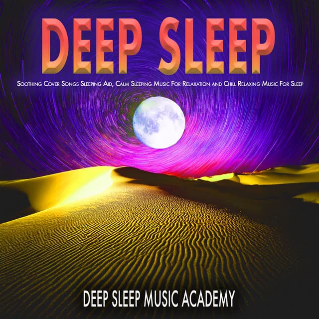 Deep Sleep: Soothing Cover Songs Sleeping Aid, Calm Sleeping Music For Relaxation and Chill Relaxing Music For Sleep - Deep Sleep Music Academy