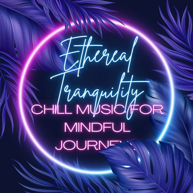 Ethereal Tranquility: Chill Music for Mindful Journeys - Zen Living