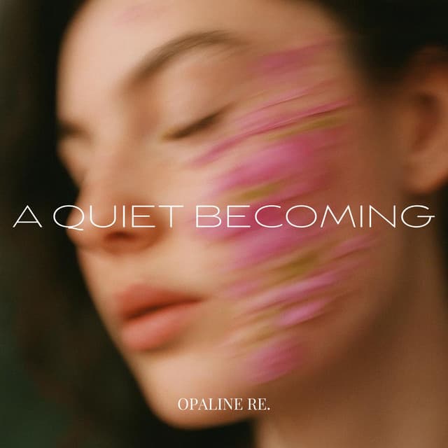 A Quiet Becoming - Opaline Re.