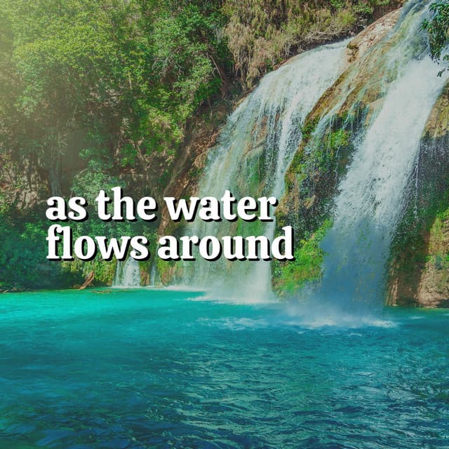 As the Water Flows Around - Waterfalling
