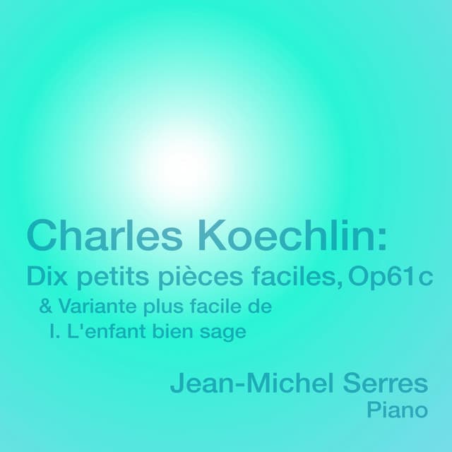Charles Koechlin: Dix petits pièces faciles, Op. 61c & Variante plus facile de I. L'enfant bien sage - Charles Koechlin